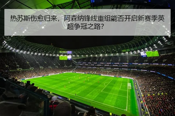 热苏斯伤愈归来，阿森纳锋线重组能否开启新赛季英超争冠之路？