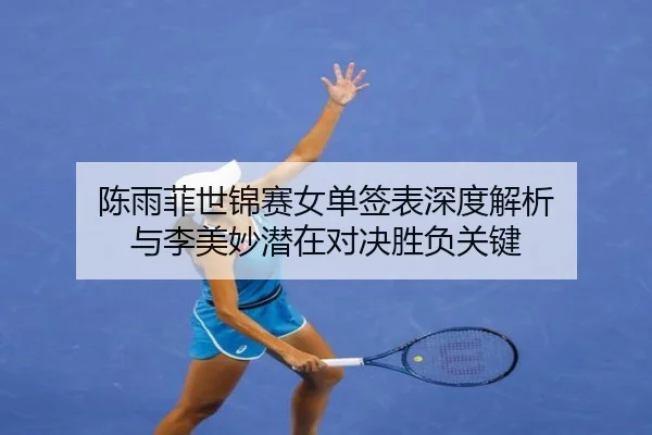 陈雨菲世锦赛女单签表深度解析 与李美妙潜在对决胜负关键