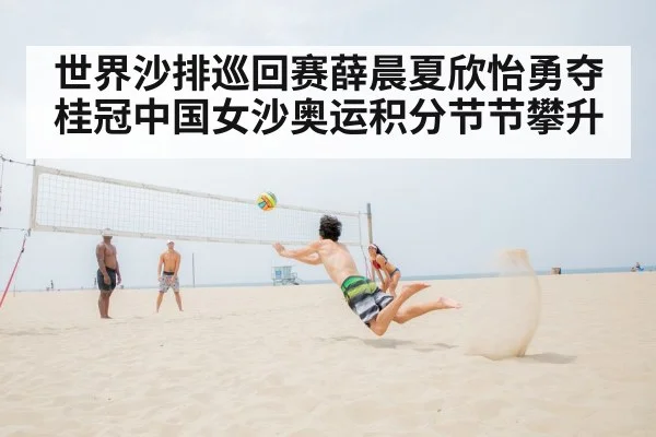 世界沙排巡回赛薛晨夏欣怡勇夺桂冠中国女沙奥运积分节节攀升