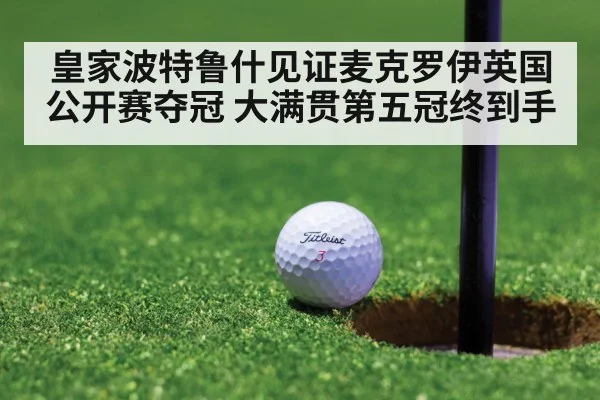皇家波特鲁什见证麦克罗伊英国公开赛夺冠 大满贯第五冠终到手