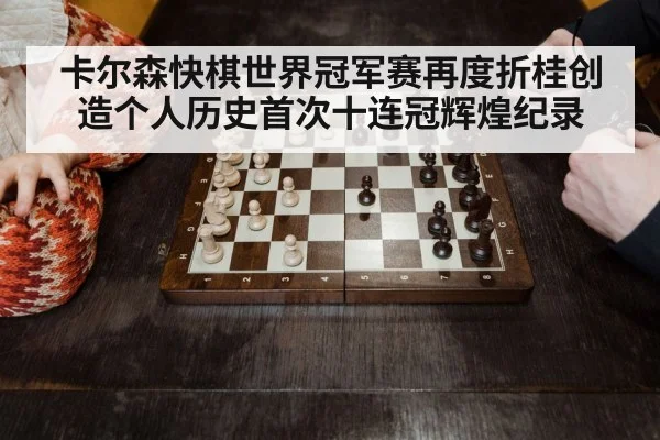 卡尔森快棋世界冠军赛再度折桂创造个人历史首次十连冠辉煌纪录