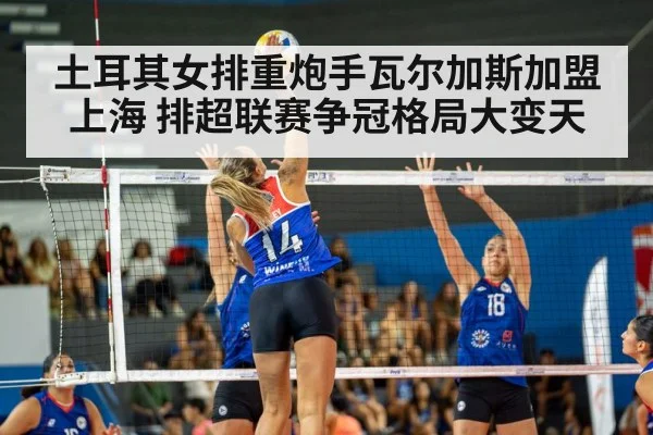 土耳其女排重炮手瓦尔加斯加盟上海 排超联赛争冠格局大变天