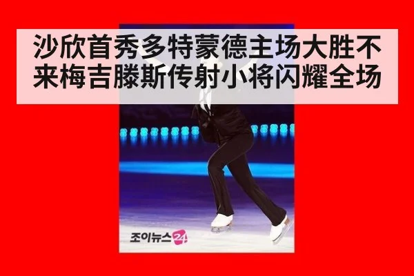 沙欣首秀多特蒙德主场大胜不来梅吉滕斯传射小将闪耀全场