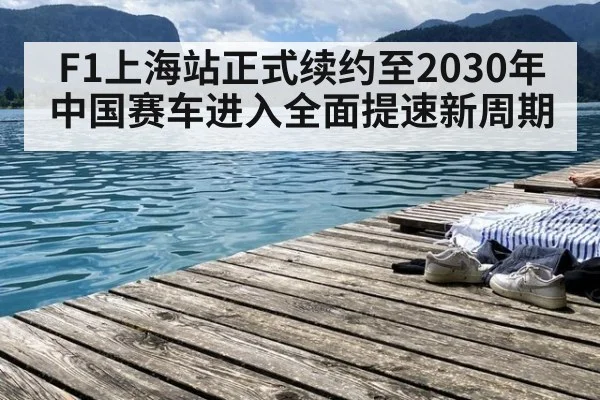 F1上海站正式续约至2030年中国赛车进入全面提速新周期