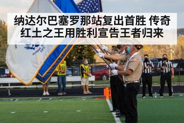 纳达尔巴塞罗那站复出首胜 传奇红土之王用胜利宣告王者归来