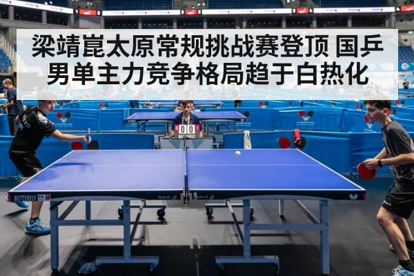 梁靖崑太原常规挑战赛登顶 国乒男单主力竞争格局趋于白热化
